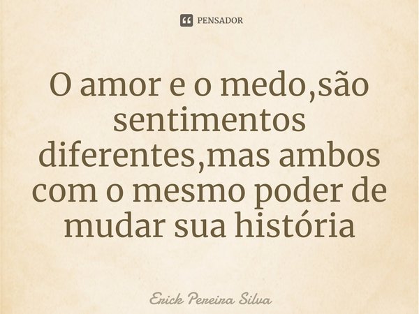 O amor e o medo,são sentimentos diferentes,mas ambos com o mesmo poder de mudar sua história⁠... Frase de Erick Pereira Silva.