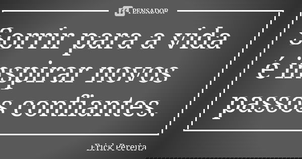 Sorrir para a vida é inspirar novos passos confiantes.... Frase de Erick Pereira.