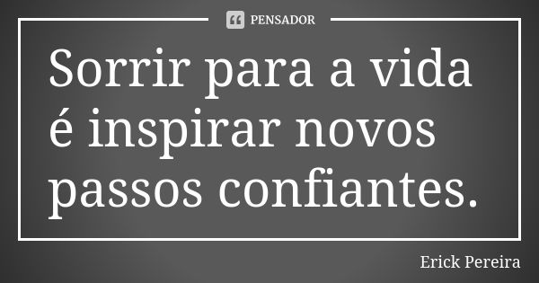 Sorrir para a vida é inspirar novos passos confiantes.... Frase de Erick Pereira.