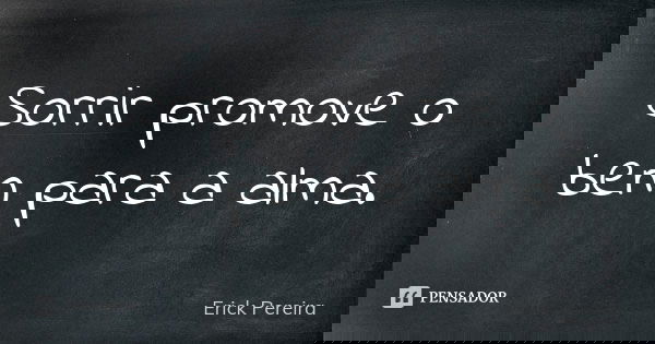 Sorrir promove o bem para a alma.... Frase de Erick Pereira.