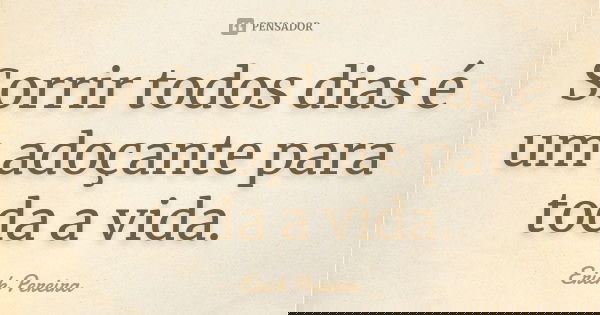 Sorrir todos dias é um adoçante para toda a vida.... Frase de Erick Pereira.