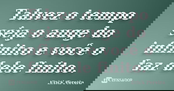Talvez o tempo seja o auge do infinito e você o faz dele finito.... Frase de Erick Pereira.