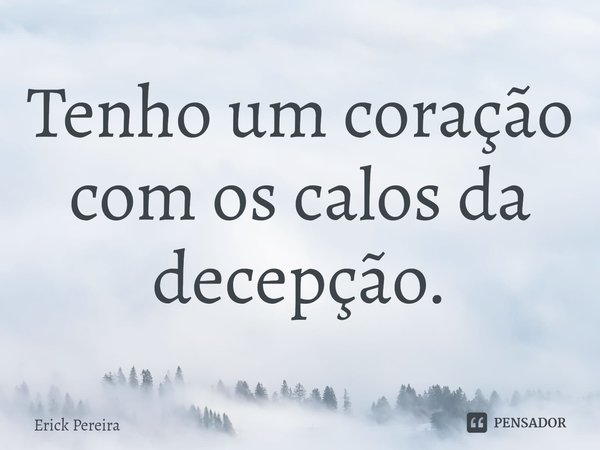 ⁠Tenho um coração com os calos da decepção.... Frase de Erick Pereira.