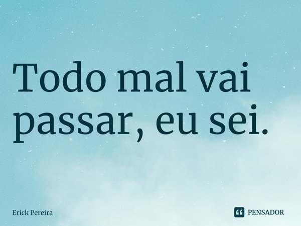 ⁠Todo mal vai passar, eu sei.... Frase de Erick Pereira.