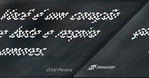Você é um coração que bate e respira amores.... Frase de Erick Pereira.