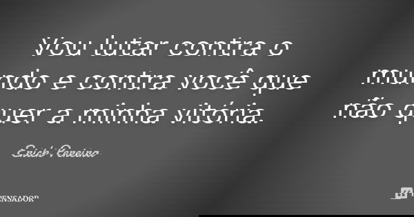Vou lutar contra o mundo e contra você que não quer a minha vitória.... Frase de Erick Pereira.