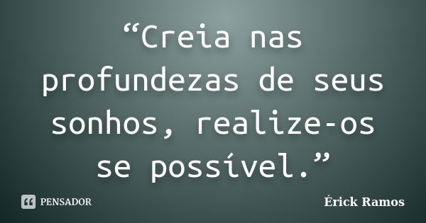 “Creia nas profundezas de seus sonhos, realize-os se possível.”... Frase de Érick Ramos.