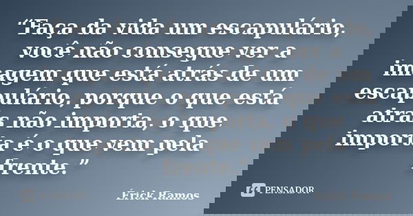 “Faça da vida um escapulário, você não consegue ver a imagem que está atrás de um escapulário, porque o que está atrás não importa, o que importa é o que vem pe... Frase de Érick Ramos.