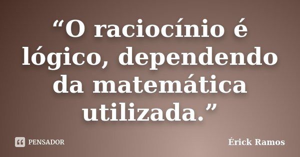 “O raciocínio é lógico, dependendo da matemática utilizada.”... Frase de Érick Ramos.