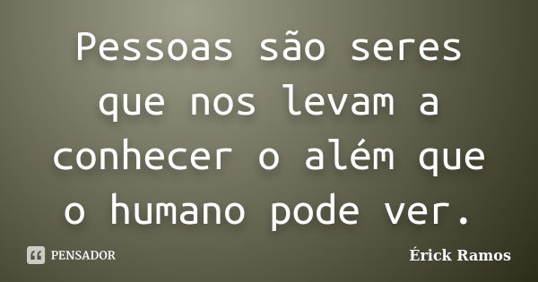 Pessoas são seres que nos levam a conhecer o além que o humano pode ver.... Frase de Érick Ramos.