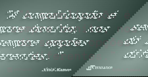 "A complicação é sempre bonita, nos dá sempre opções diferentes."... Frase de Érick Ramos.