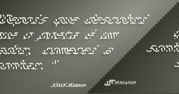 "Depois que descobri que o poeta é um sonhador, comecei a sonhar."... Frase de Érick Ramos.