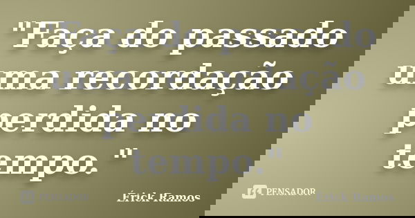 "Faça do passado uma recordação perdida no tempo."... Frase de Érick Ramos.