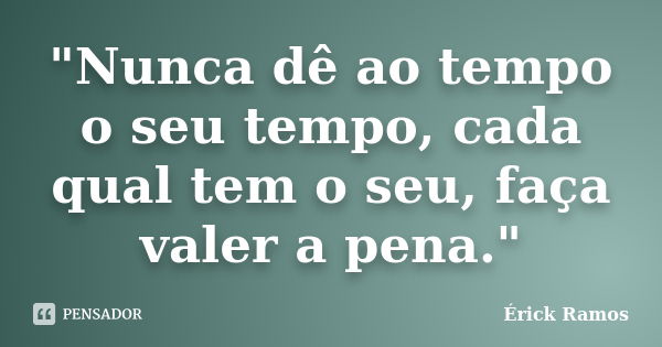 "Nunca dê ao tempo o seu tempo, cada qual tem o seu, faça valer a pena."... Frase de Érick Ramos.