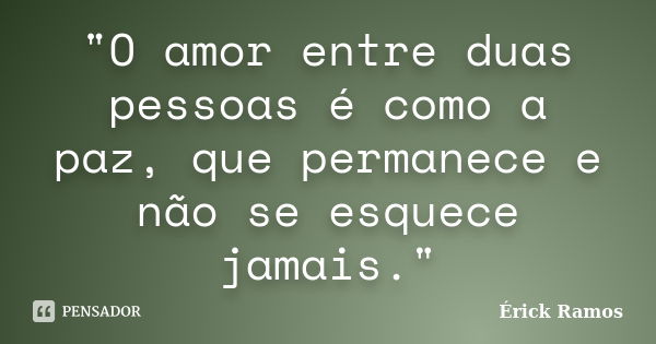 "O amor entre duas pessoas é como a paz, que permanece e não se esquece jamais."... Frase de Érick Ramos.