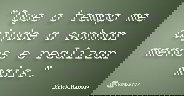 "Que o tempo me ajude a sonhar menos e realizar mais."... Frase de Érick Ramos.