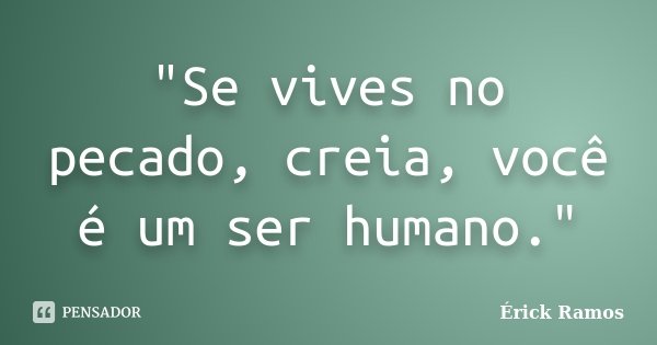"Se vives no pecado, creia, você é um ser humano."... Frase de Érick Ramos.