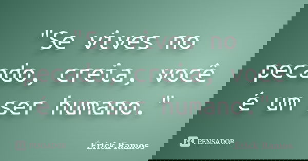 "Se vives no pecado, creia, você é um ser humano."... Frase de Érick Ramos.