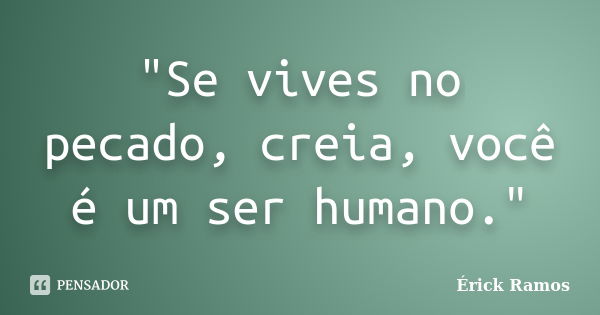 "Se vives no pecado, creia, você é um ser humano."... Frase de Érick Ramos.