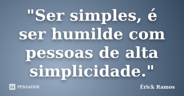 "Ser simples, é ser humilde com pessoas de alta simplicidade."... Frase de Érick Ramos.