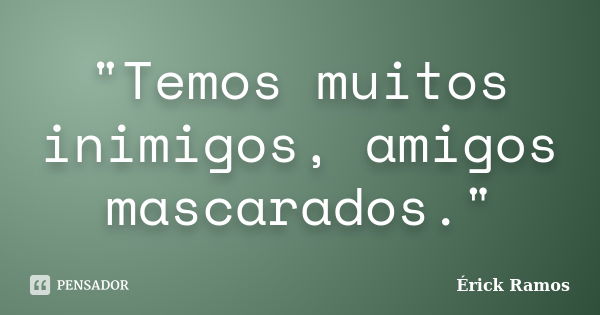 "Temos muitos inimigos, amigos mascarados."... Frase de Érick Ramos.