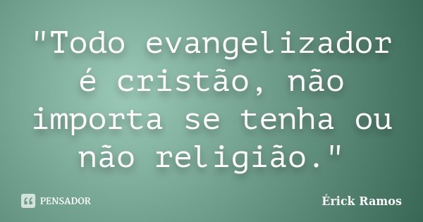"Todo evangelizador é cristão, não importa se tenha ou não religião."... Frase de Érick Ramos.
