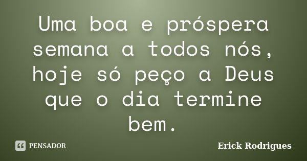 Uma boa e próspera semana a todos nós, hoje só peço a Deus que o dia termine bem.... Frase de Erick Rodrigues.