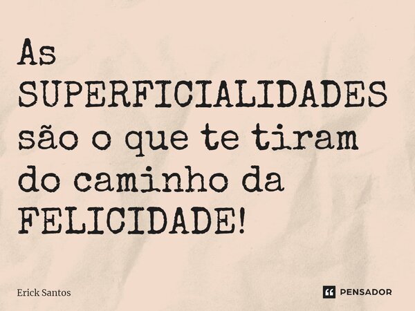⁠As SUPERFICIALIDADES são o que te tiram do caminho da FELICIDADE!... Frase de Erick Santos.
