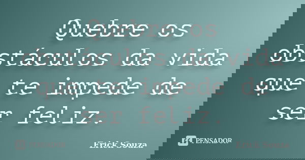 Quebre os obstáculos da vida que te impede de ser feliz.... Frase de Erick Souza.