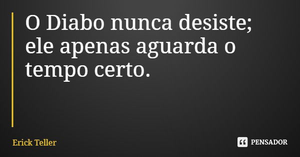 O Diabo nunca desiste; ele apenas aguarda o tempo certo.... Frase de Erick Teller.
