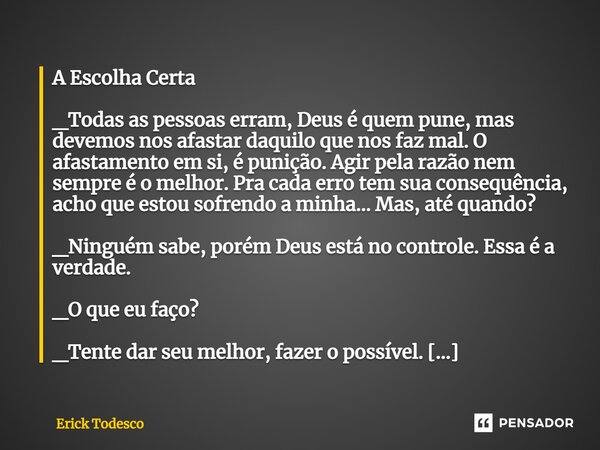 ⁠A Escolha Certa _Todas as pessoas erram, Deus é quem pune, mas devemos nos afastar daquilo que nos faz mal. O afastamento em si, é punição. Agir pela razão nem... Frase de Erick Todesco.