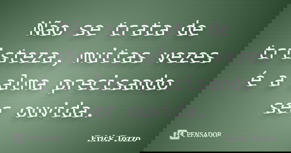 Não se trata de tristeza, muitas vezes é a alma precisando ser ouvida.... Frase de Erick Tozzo.