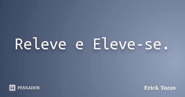 Releve e Eleve-se.... Frase de Erick Tozzo.