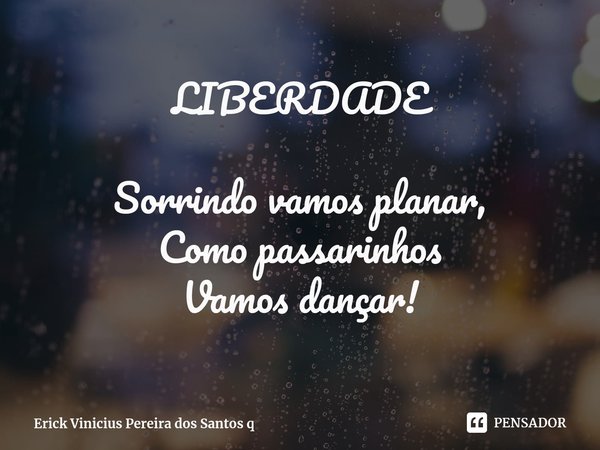 LIBERDADE⁠ Sorrindo vamos planar,
Como passarinhos
Vamos dançar!... Frase de Erick Vinicius Pereira dos Santos q.