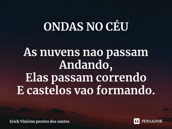 ONDAS NO CÉU ⁠As nuvens nao passam
Andando,
Elas passam correndo
E castelos vao formando.... Frase de Erick Vinícius pereira dos santos.
