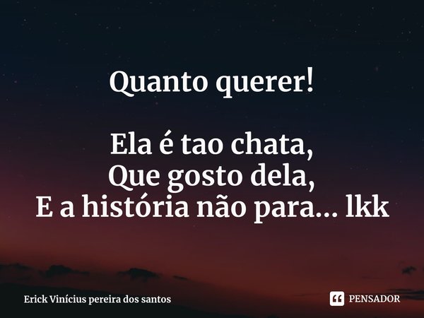 Quanto querer! ⁠Ela é tao chata,
Que gosto dela,
E a história não para... lkk... Frase de Erick Vinícius pereira dos santos.