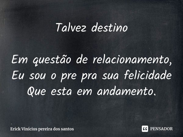 ⁠Talvez destino Em questão de relacionamento,
Eu sou o pre pra sua felicidade
Que esta em andamento.... Frase de Erick Vinícius pereira dos santos.