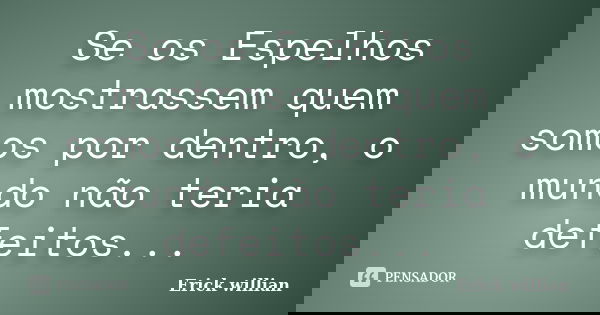 Se os Espelhos mostrassem quem somos por dentro, o mundo não teria defeitos...... Frase de Erick willian.