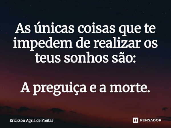 ⁠As únicas coisas que te impedem de realizar os teus sonhos são: A preguiça e a morte.... Frase de Erickson Agria de Freitas.