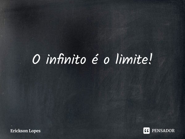 ⁠O infinito é o limite!... Frase de Erickson Lopes.