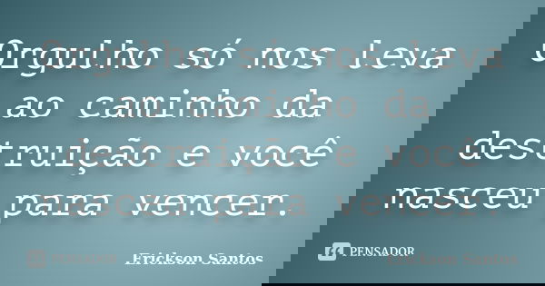 Orgulho só nos leva ao caminho da destruição e você nasceu para vencer.... Frase de Erickson Santos.