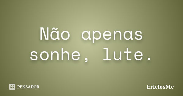 Não apenas sonhe, lute.... Frase de EriclesMc.