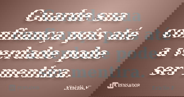 Guarde sua confiança pois até a verdade pode ser mentira.... Frase de Ericlis.F.