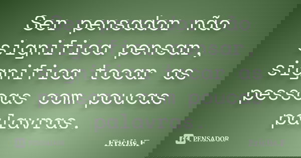 Ser pensador não significa pensar, significa tocar as pessoas com poucas palavras.... Frase de Ericlis.F.