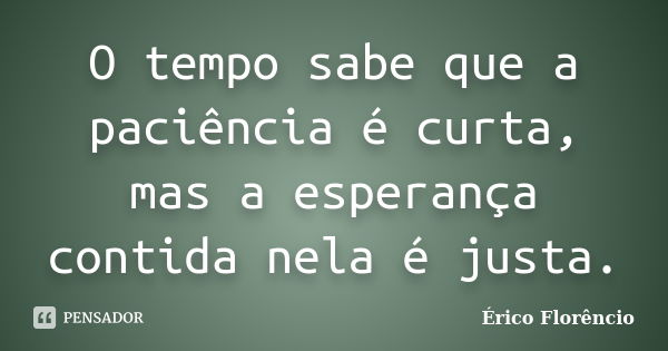 O tempo sabe que a paciência é curta, mas a esperança contida nela é justa.... Frase de Érico Florêncio.