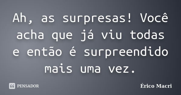 Ah, as surpresas! Você acha que já viu todas e então é surpreendido mais uma vez.... Frase de Érico Macri.