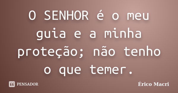 O SENHOR é o meu guia e a minha proteção; não tenho o que temer.... Frase de Érico Macri.