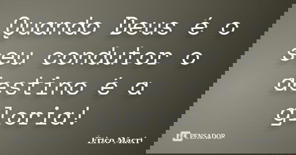 Quando Deus é o seu condutor o destino é a gloria!... Frase de Érico Macri.