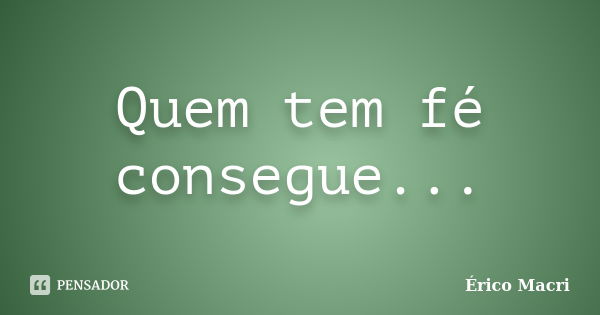 Quem tem fé consegue...... Frase de Érico Macri.