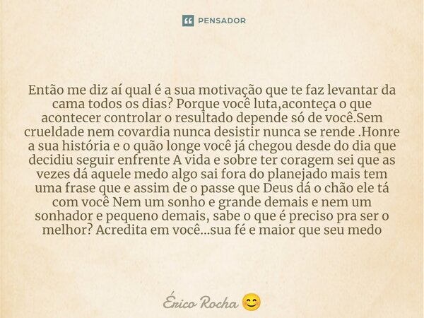 ⁠Então me diz aí qual é a sua motivação que te faz levantar da cama todos os dias? Porque você luta,aconteça o que acontecer controlar o resultado depende só de... Frase de Érico Rocha.